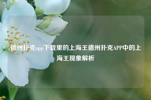 德州扑克app下载里的上海王德州扑克APP中的上海王现象解析