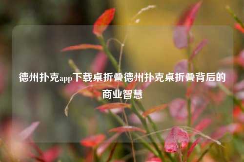 德州扑克app下载桌折叠德州扑克桌折叠背后的商业智慧