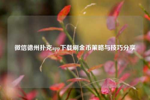 微信德州扑克app下载刷金币策略与技巧分享