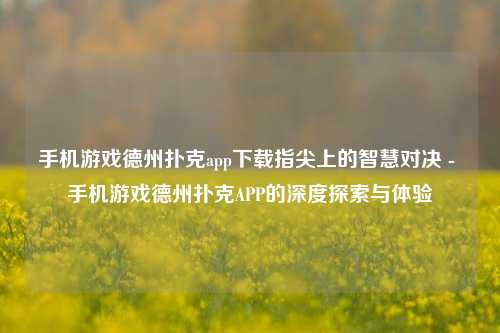手机游戏德州扑克app下载指尖上的智慧对决 - 手机游戏德州扑克APP的深度探索与体验