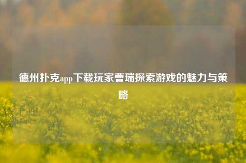 德州扑克app下载玩家曹瑞探索游戏的魅力与策略