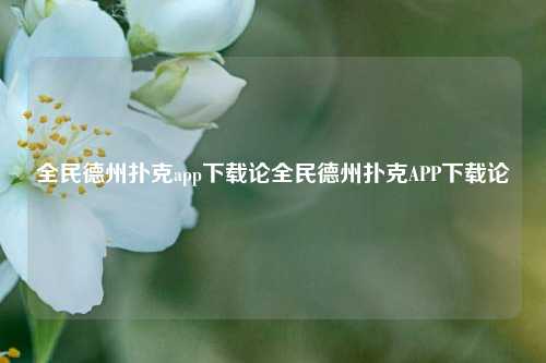 全民德州扑克app下载论全民德州扑克APP下载论