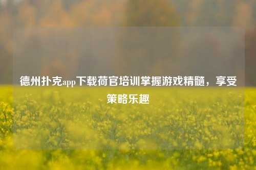 德州扑克app下载荷官培训掌握游戏精髓，享受策略乐趣