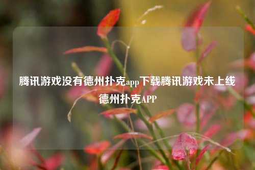 腾讯游戏没有德州扑克app下载腾讯游戏未上线德州扑克APP