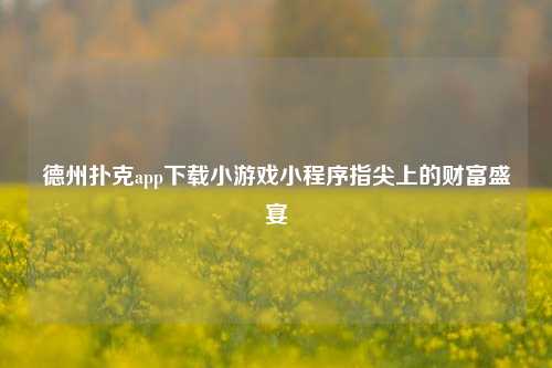 德州扑克app下载小游戏小程序指尖上的财富盛宴