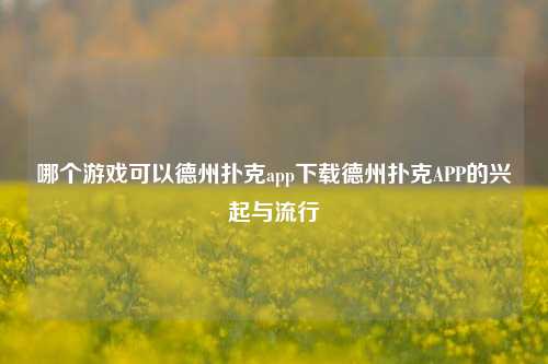 哪个游戏可以德州扑克app下载德州扑克APP的兴起与流行