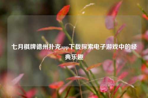 七月棋牌德州扑克app下载探索电子游戏中的经典乐趣