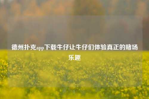 德州扑克app下载牛仔让牛仔们体验真正的赌场乐趣