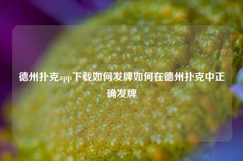德州扑克app下载如何发牌如何在德州扑克中正确发牌