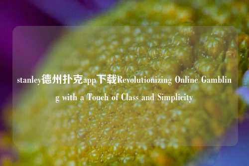 stanley德州扑克app下载Revolutionizing Online Gambling with a Touch of Class and Simplicity