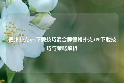 德州扑克app下载技巧混合牌德州扑克APP下载技巧与策略解析