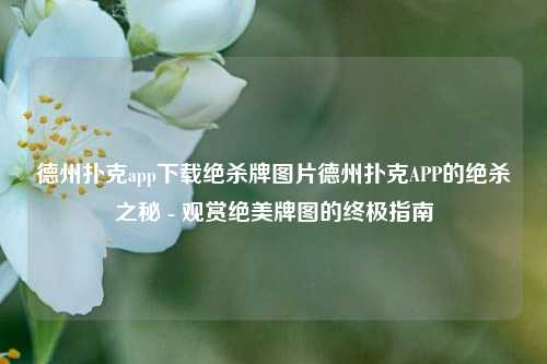 德州扑克app下载绝杀牌图片德州扑克APP的绝杀之秘 - 观赏绝美牌图的终极指南