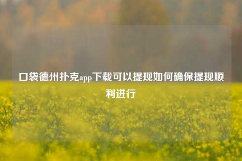 口袋德州扑克app下载可以提现如何确保提现顺利进行