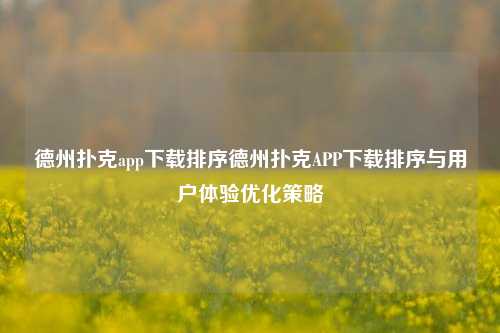 德州扑克app下载排序德州扑克APP下载排序与用户体验优化策略