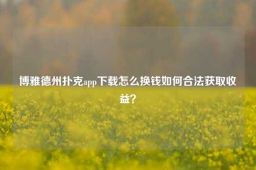 博雅德州扑克app下载怎么换钱如何合法获取收益？