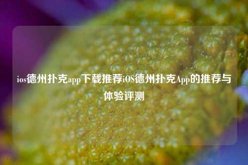 ios德州扑克app下载推荐iOS德州扑克App的推荐与体验评测