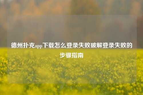 德州扑克app下载怎么登录失败破解登录失败的步骤指南