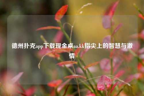 德州扑克app下载现金桌aa.kk指尖上的智慧与激情