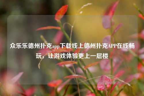 众乐乐德州扑克app下载线上德州扑克APP在线畅玩，让游戏体验更上一层楼