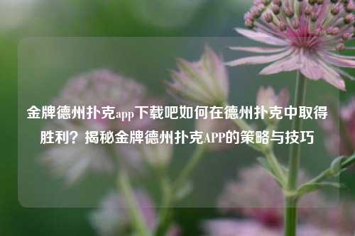 金牌德州扑克app下载吧如何在德州扑克中取得胜利？揭秘金牌德州扑克APP的策略与技巧
