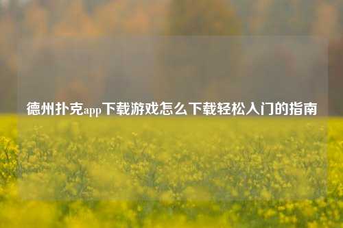 德州扑克app下载游戏怎么下载轻松入门的指南