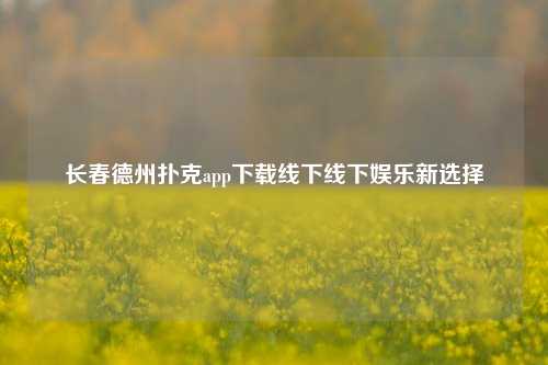 长春德州扑克app下载线下线下娱乐新选择