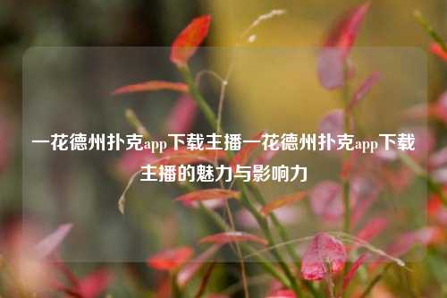 一花德州扑克app下载主播一花德州扑克app下载主播的魅力与影响力