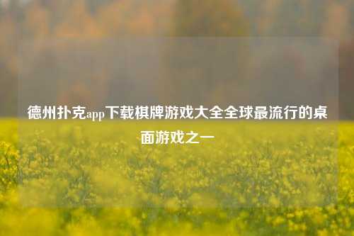 德州扑克app下载棋牌游戏大全全球最流行的桌面游戏之一