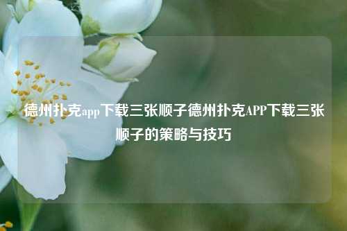德州扑克app下载三张顺子德州扑克APP下载三张顺子的策略与技巧