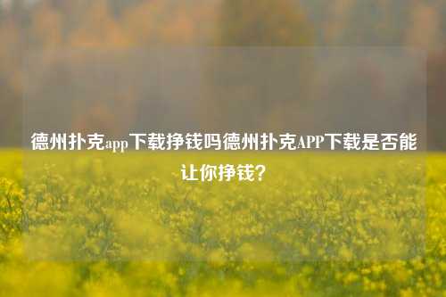 德州扑克app下载挣钱吗德州扑克APP下载是否能让你挣钱？