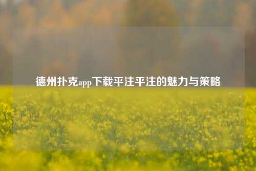 德州扑克app下载平注平注的魅力与策略
