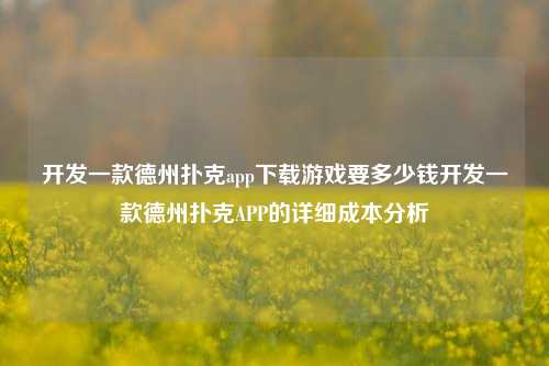 开发一款德州扑克app下载游戏要多少钱开发一款德州扑克APP的详细成本分析