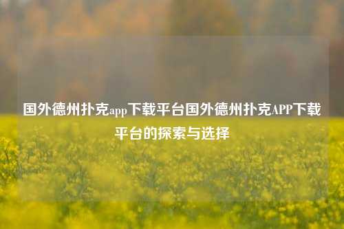 国外德州扑克app下载平台国外德州扑克APP下载平台的探索与选择