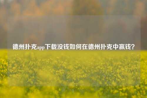 德州扑克app下载没钱如何在德州扑克中赢钱？