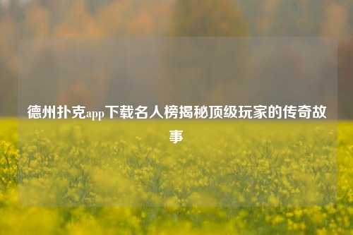 德州扑克app下载名人榜揭秘顶级玩家的传奇故事
