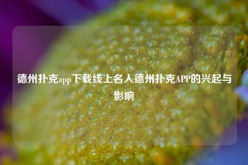 德州扑克app下载线上名人德州扑克APP的兴起与影响