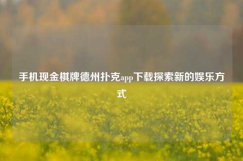 手机现金棋牌德州扑克app下载探索新的娱乐方式
