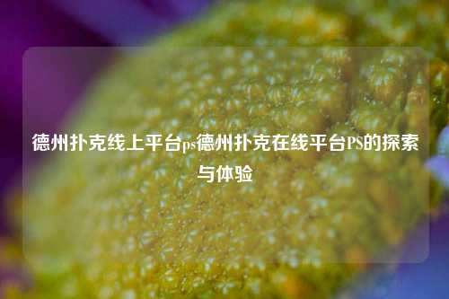 德州扑克线上平台ps德州扑克在线平台PS的探索与体验