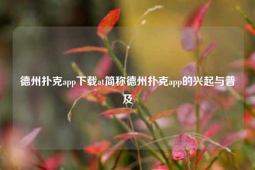 德州扑克app下载at简称德州扑克app的兴起与普及