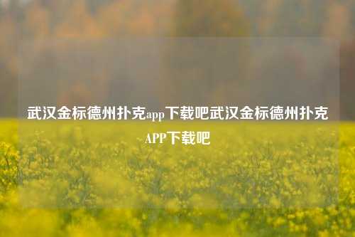 武汉金标德州扑克app下载吧武汉金标德州扑克APP下载吧