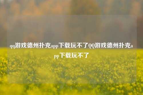 qq游戏德州扑克app下载玩不了QQ游戏德州扑克app下载玩不了