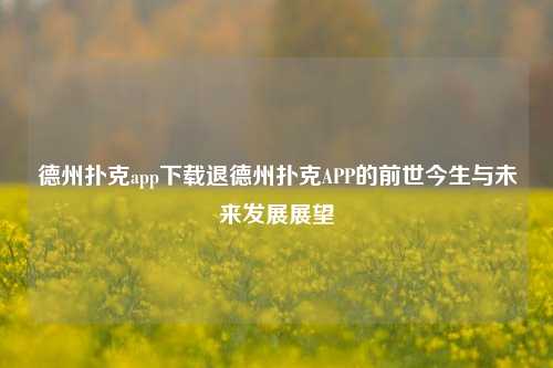 德州扑克app下载退德州扑克APP的前世今生与未来发展展望