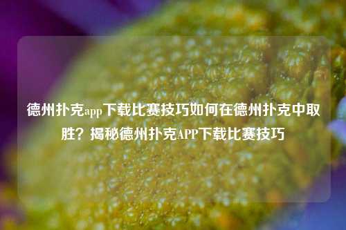 德州扑克app下载比赛技巧如何在德州扑克中取胜？揭秘德州扑克APP下载比赛技巧