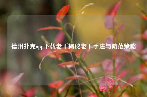 德州扑克app下载老千揭秘老千手法与防范策略