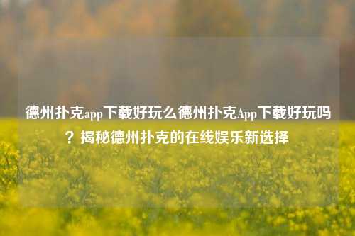 德州扑克app下载好玩么德州扑克App下载好玩吗？揭秘德州扑克的在线娱乐新选择