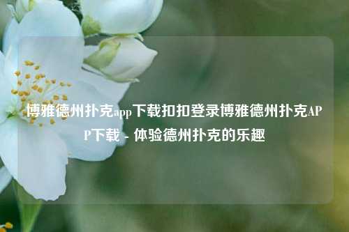 博雅德州扑克app下载扣扣登录博雅德州扑克APP下载 - 体验德州扑克的乐趣
