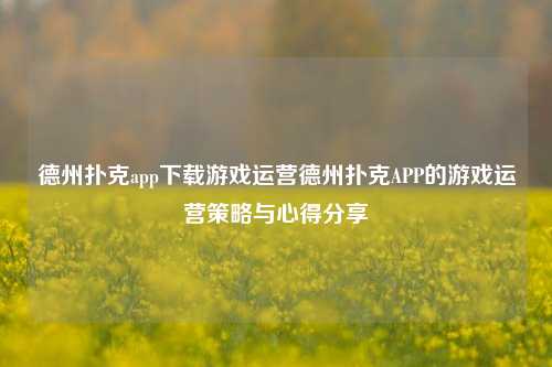 德州扑克app下载游戏运营德州扑克APP的游戏运营策略与心得分享