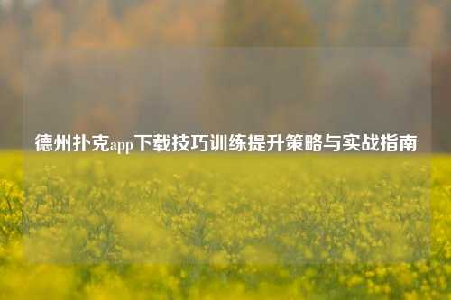 德州扑克app下载技巧训练提升策略与实战指南
