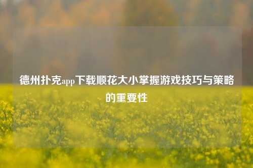 德州扑克app下载顺花大小掌握游戏技巧与策略的重要性