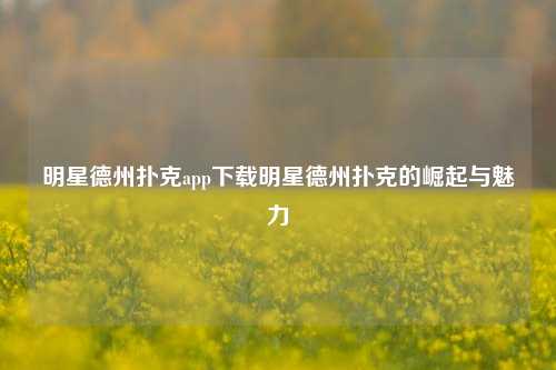 明星德州扑克app下载明星德州扑克的崛起与魅力